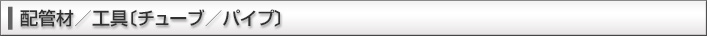 配管材／工具〔チューブ／パイプ〕〕